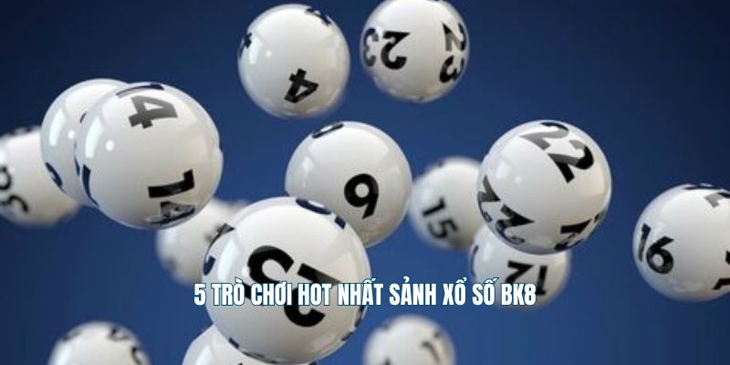 5 trò chơi hot nhất sảnh xổ số Bk8