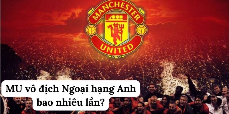 MU vô địch Ngoại hạng Anh bao nhiêu lần