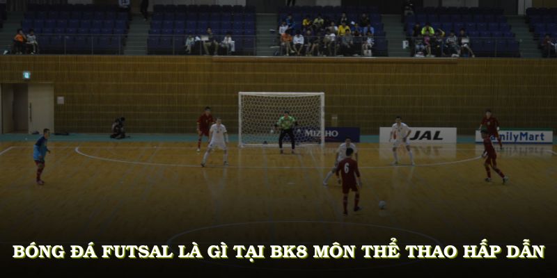 Bóng đá Futsal là gì tại BK8, môn thể thao hấp dẫn với những trận cầu giàu kỹ thuật