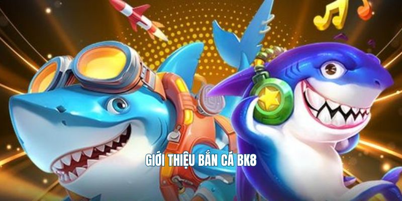 Giới thiệu bắn cá Bk8