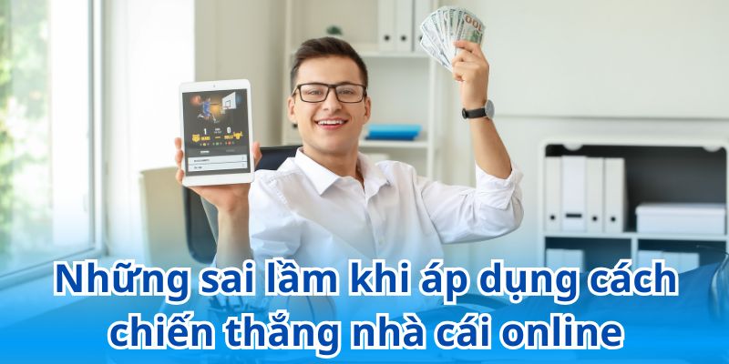 Những lỗi sai cần hạn chế khi áp dụng cách chiến thắng nhà cái online