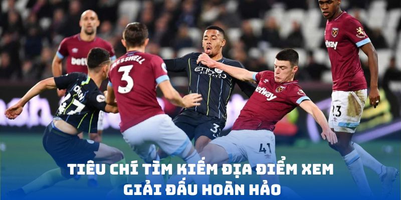 Tiêu chí tìm kiếm địa điểm xem giải đấu hoàn hảo