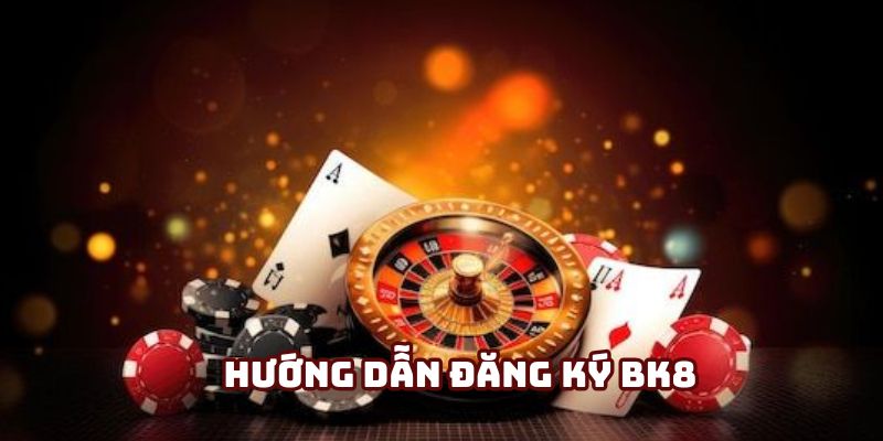 Tường tận hướng dẫn cách đăng ký BK8