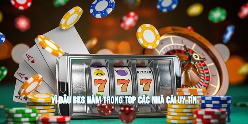 Vì đâu Bk8 nằm trong top các nhà cái uy tín