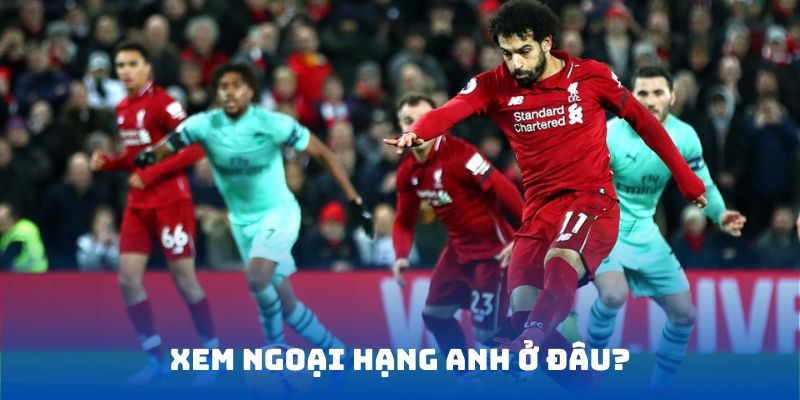 Xem Ngoại Hạng Anh ở đâu
